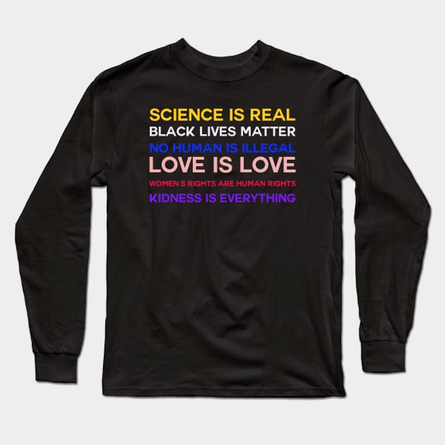 Science is real! Black lives matter! No human is illegal! Love is love! Women's rights are human rights! Kindness is everything! Long Sleeve T-Shirt by KazamaAce